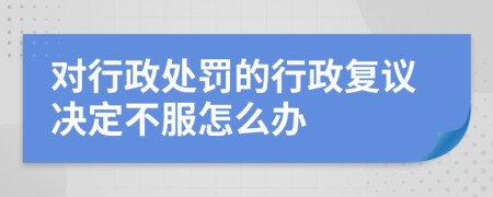 對行政處罰的行政復(fù)議決定不服怎么辦
