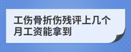 工傷骨折傷殘評上幾個月工資能拿到