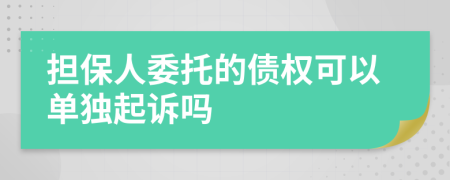 擔保人委托的債權(quán)可以單獨起訴嗎