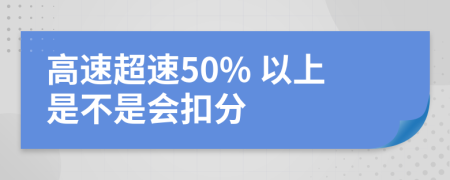 高速超速50% 以上是不是會(huì)扣分