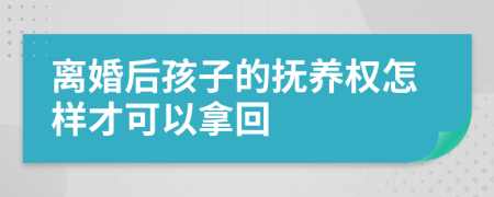 離婚后孩子的撫養(yǎng)權(quán)怎樣才可以拿回