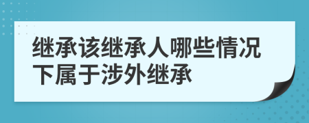 繼承該繼承人哪些情況下屬于涉外繼承