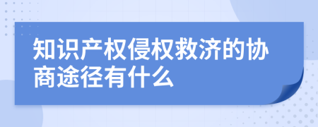知識產(chǎn)權(quán)侵權(quán)救濟的協(xié)商途徑有什么