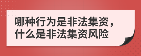哪種行為是非法集資，什么是非法集資風(fēng)險(xiǎn)