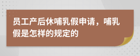 員工產后休哺乳假申請，哺乳假是怎樣的規(guī)定的