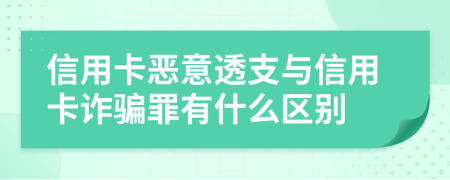 信用卡惡意透支與信用卡詐騙罪有什么區(qū)別