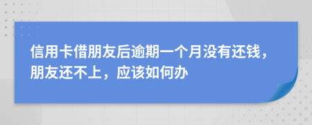信用卡借朋友后逾期一個(gè)月沒(méi)有還錢，朋友還不上，應(yīng)該如何辦