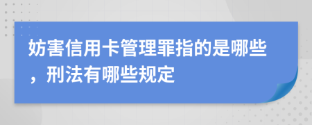 妨害信用卡管理罪指的是哪些，刑法有哪些規(guī)定