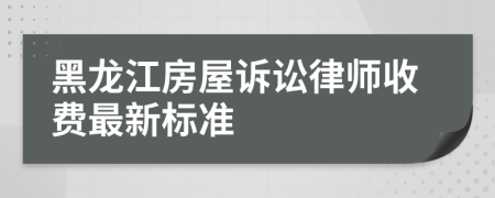 黑龍江房屋訴訟律師收費最新標準