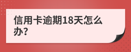 信用卡逾期18天怎么辦？
