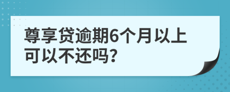 尊享貸逾期6個月以上可以不還嗎？