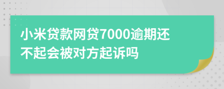小米貸款網(wǎng)貸7000逾期還不起會(huì)被對(duì)方起訴嗎