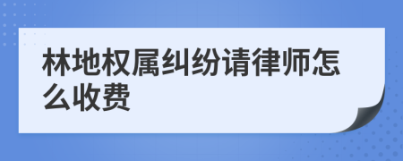 林地權(quán)屬糾紛請(qǐng)律師怎么收費(fèi)