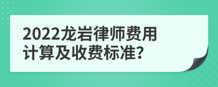 2022龍巖律師費(fèi)用計(jì)算及收費(fèi)標(biāo)準(zhǔn)？