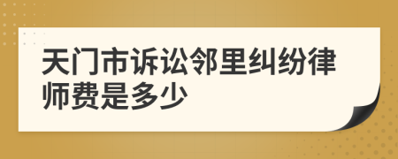 天門市訴訟鄰里糾紛律師費是多少