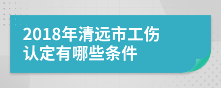 2018年清遠(yuǎn)市工傷認(rèn)定有哪些條件
