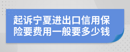 起訴寧夏進(jìn)出口信用保險(xiǎn)要費(fèi)用一般要多少錢