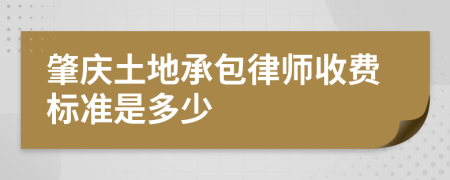 肇慶土地承包律師收費(fèi)標(biāo)準(zhǔn)是多少