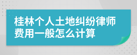 桂林個人土地糾紛律師費用一般怎么計算