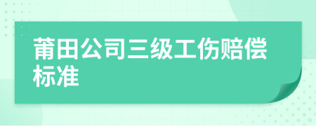 莆田公司三級(jí)工傷賠償標(biāo)準(zhǔn)