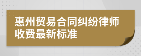 惠州貿(mào)易合同糾紛律師收費(fèi)最新標(biāo)準(zhǔn)