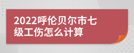 2022呼倫貝爾市七級(jí)工傷怎么計(jì)算
