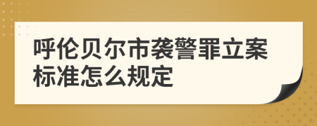 呼倫貝爾市襲警罪立案標(biāo)準(zhǔn)怎么規(guī)定