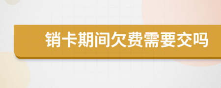 銷卡期間欠費需要交嗎