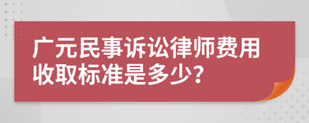 廣元民事訴訟律師費用收取標準是多少?