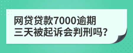 網(wǎng)貸貸款7000逾期三天被起訴會判刑嗎？