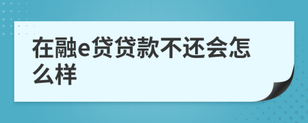 在融e貸貸款不還會(huì)怎么樣