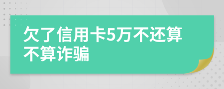 欠了信用卡5萬(wàn)不還算不算詐騙