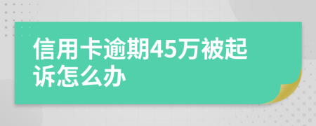 信用卡逾期45萬被起訴怎么辦