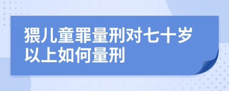 猥兒童罪量刑對(duì)七十歲以上如何量刑