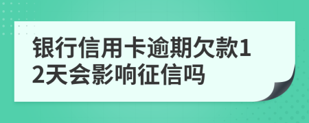 銀行信用卡逾期欠款12天會(huì)影響征信嗎