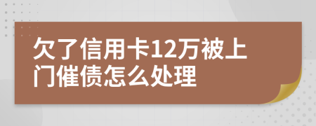 欠了信用卡12萬被上門催債怎么處理