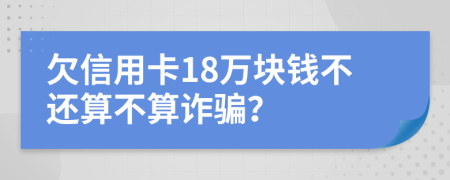 欠信用卡18萬塊錢不還算不算詐騙？