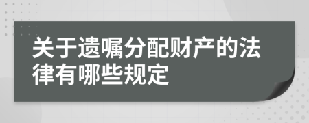 關(guān)于遺囑分配財(cái)產(chǎn)的法律有哪些規(guī)定