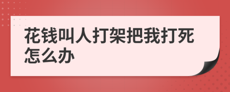 花錢叫人打架把我打死怎么辦