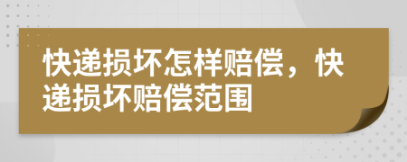 快遞損壞怎樣賠償，快遞損壞賠償范圍