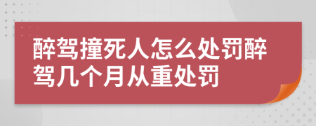 醉駕撞死人怎么處罰醉駕幾個(gè)月從重處罰