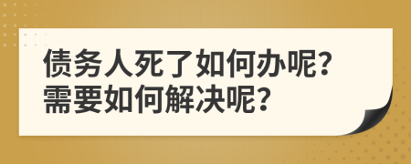 債務(wù)人死了如何辦呢？需要如何解決呢？