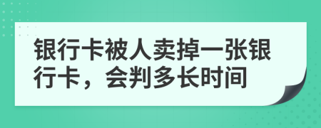 銀行卡被人賣掉一張銀行卡，會判多長時間