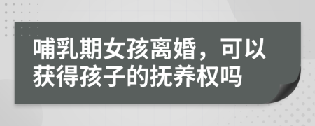 哺乳期女孩離婚，可以獲得孩子的撫養(yǎng)權(quán)嗎