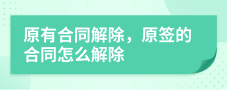 原有合同解除，原簽的合同怎么解除