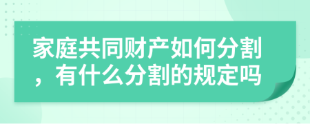 家庭共同財產(chǎn)如何分割，有什么分割的規(guī)定嗎