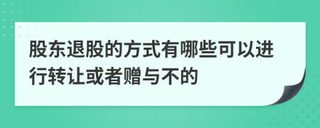 股東退股的方式有哪些可以進行轉(zhuǎn)讓或者贈與不的