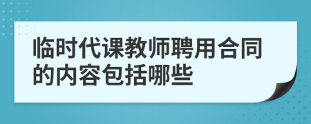臨時(shí)代課教師聘用合同的內(nèi)容包括哪些