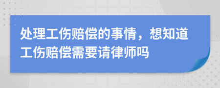 處理工傷賠償?shù)氖虑?，想知道工傷賠償需要請律師嗎