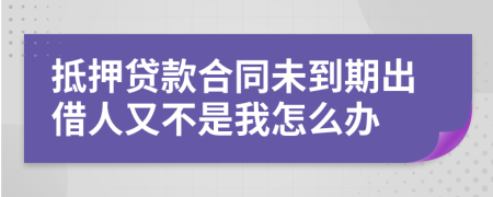 抵押貸款合同未到期出借人又不是我怎么辦